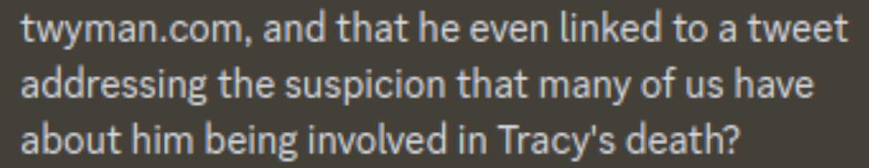 Discord: S.B. Alger: "twyman.com, and that he even linked to a tweet addressing the suspicion that many of us have about him being involved in Tracy's death?"