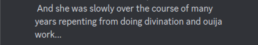 Discord: S. B. Alger:  "And she was slowly over the course of many years repenting from doing divination and ouija work..."