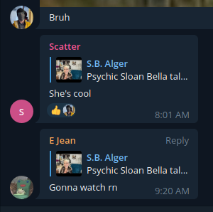S.B Alger: Bruh  Scatter: She's cool S.B. Alger: "Psychic Sloan Bella tal..."  E Jean: Gonna watch rn S.B. Alger: "Psychic Sloan Bella tal..."